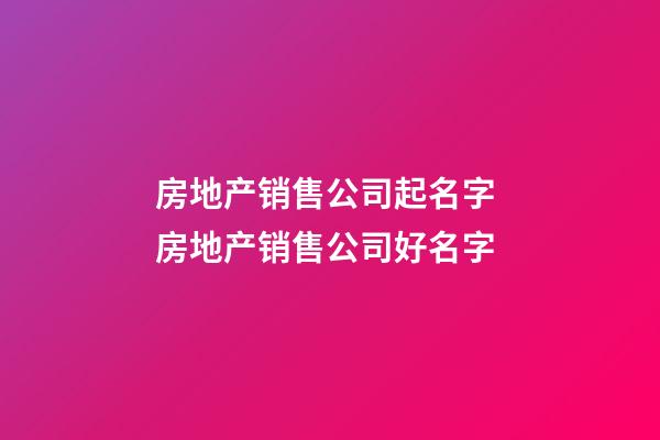 房地产销售公司起名字 房地产销售公司好名字-第1张-公司起名-玄机派